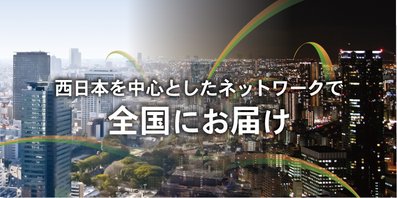 西日本を中心としたネットワークで全国にお届け